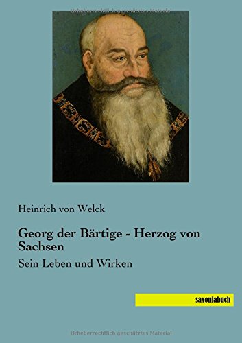 Georg der Baertige - Herzog von Sachsen: Sein Leben und Wirken