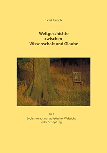Weltgeschichte zwischen Wissenschaft und Glaube Teil 1: Evolution aus naturalistischer Weltsicht oder Schöpfung
