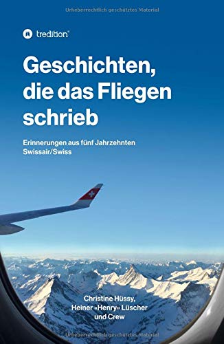 Geschichten, die das Fliegen schrieb: Erinnerungen aus fünf Jahrzehnten Swissair/Swiss