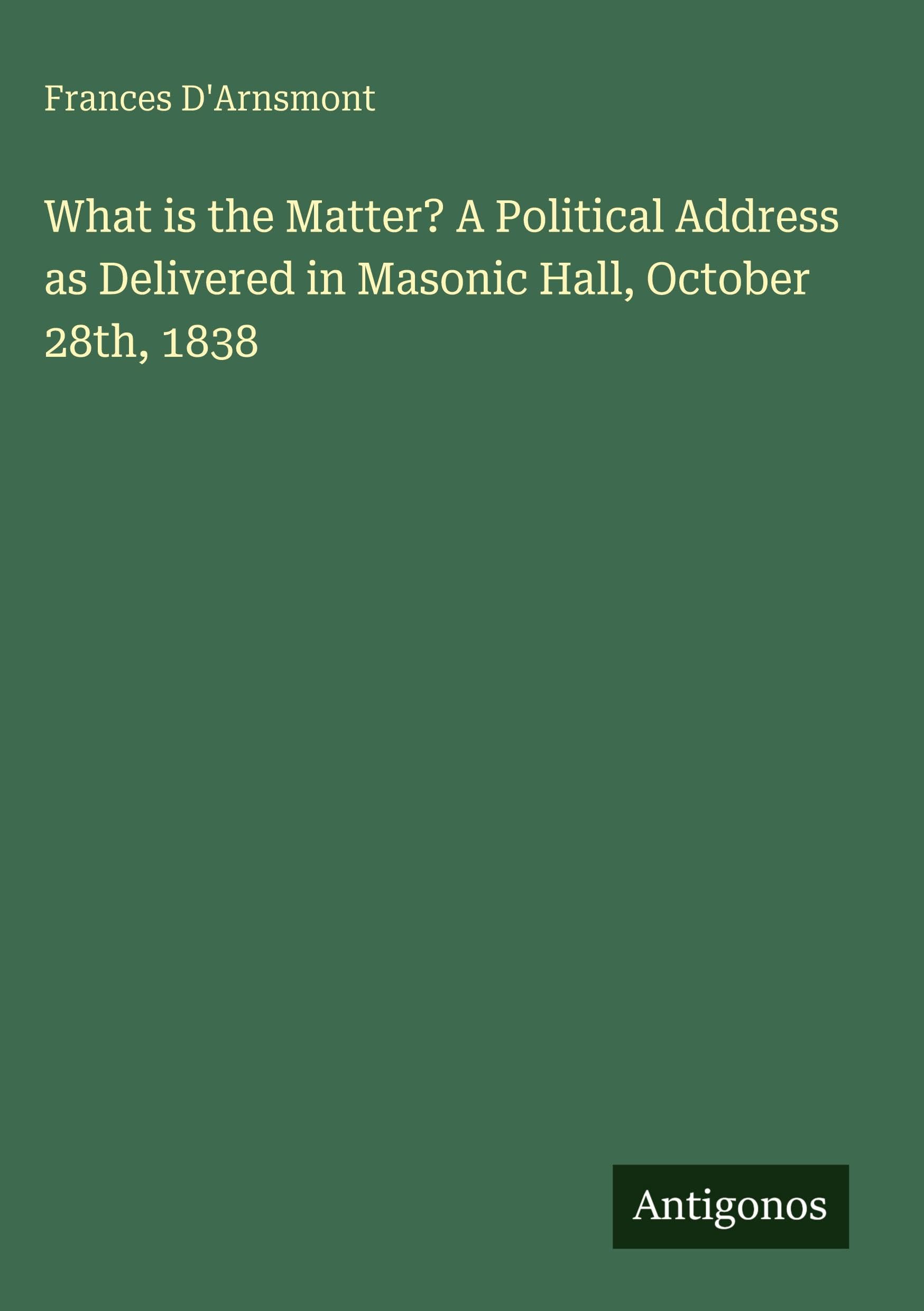 What is the Matter? A Political Address as Delivered in Masonic Hall, October 28th, 1838