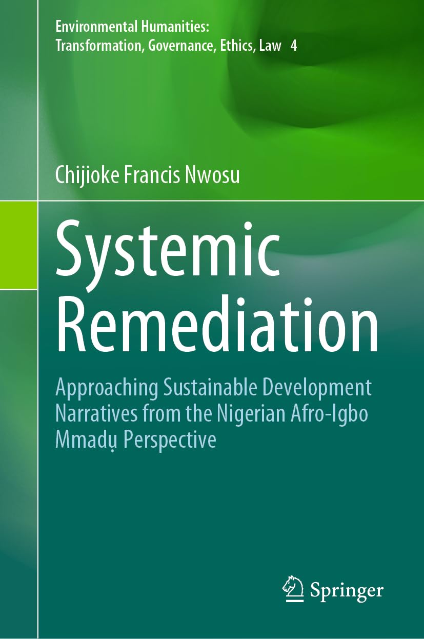 Systemic Remediation: Approaching Sustainable Development Narratives from the Nigerian Afro-Igbo Mmadụ Perspective (Environmental Humanities: Transformation, Governance, Ethics, Law, 4, Band 4)