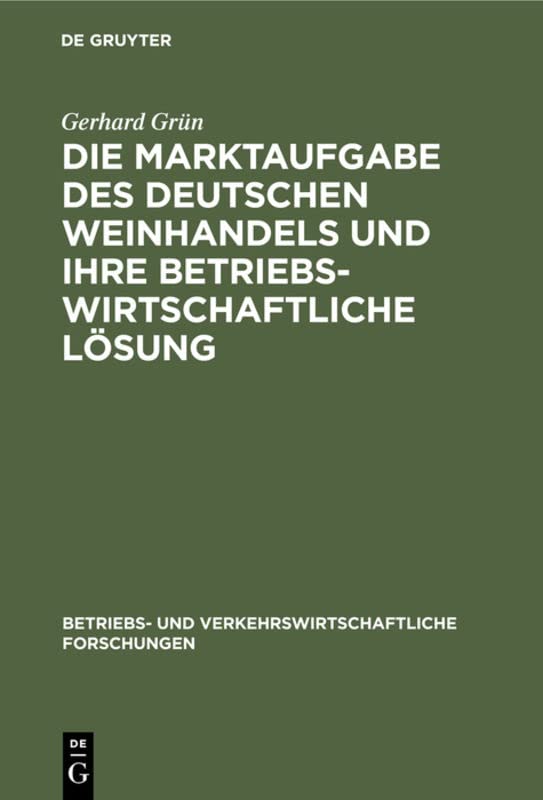 Die Marktaufgabe des deutschen Weinhandels und ihre betriebswirtschaftliche Lösung (Betriebs- und verkehrswirtschaftliche Forschungen, 6, Band 6)