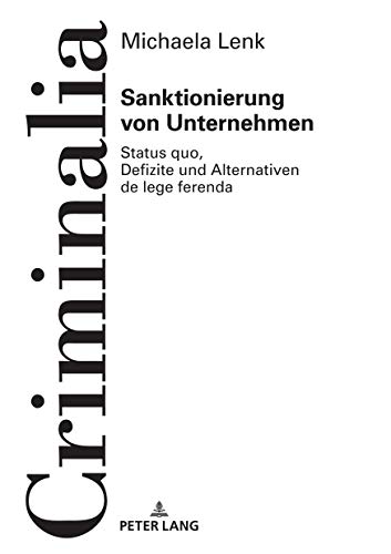 Sanktionierung von Unternehmen: Status quo, Defizite und Alternativen de lege ferenda (Criminalia: Abhandlungen aus den gesamten Strafrechtswissenschaften, Band 62)
