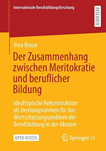 Der Zusammenhang zwischen Meritokratie und beruflicher Bildung: Idealtypische Rekonstruktion als Deutungsrahmen für das Wertschätzungsproblem der ... (Internationale Berufsbildungsforschung)