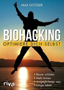 Biohacking – Optimiere dich selbst: Besser schlafen. Mehr leisten. Ausgeglichener sein. Länger leben