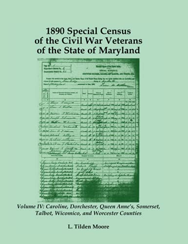 1890 Special Census of the Civil War Veterans of the State of Maryland: Volume IV, Caroline, Dorchester, Queen Anne's, Somerset, Talbot, Wicomico, and Worcester