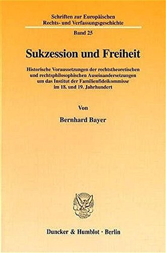 Sukzession und Freiheit. Historische Voraussetzungen der rechtstheoretischen und rechtsphilosophischen Auseinandersetzungen um das Institut der ... Rechts- und Verfassungsgeschichte; ERV 25)