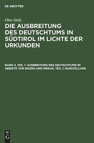 Ausbreitung des Deutschtums im Gebiete von Bozen und Meran, Teil 1: Darstellung: 3. Band: Ausbreitung des Deutschtums im Gebiete von Bozen und Meran ... in Südtirol im Lichte der Urkunden)