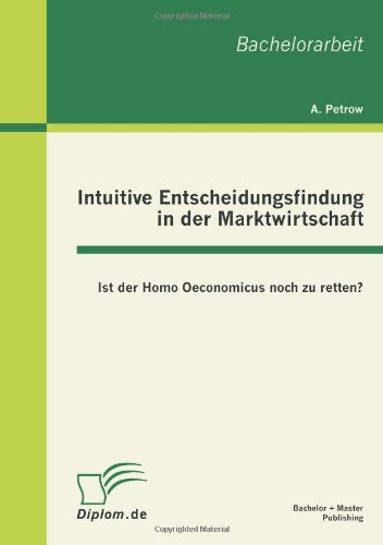 Intuitive Entscheidungsfindung in der Marktwirtschaft: Ist der Homo Oeconomicus noch zu retten?