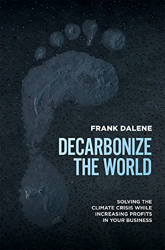 Decarbonize The World: Solving the Climate Crisis While Increasing Profits in Your Business