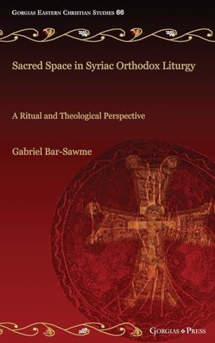 Sacred Space in Syriac Orthodox Liturgy: A Ritual and Theological Perspective (Gorgias Eastern Christian Studies)