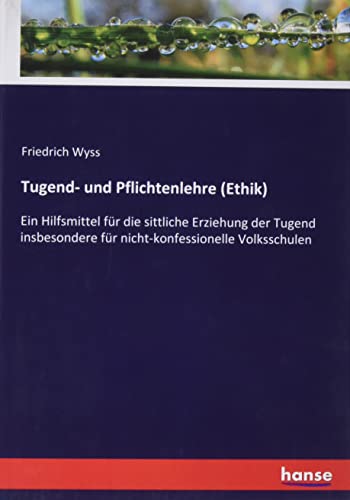 Tugend- und Pflichtenlehre (Ethik): Ein Hilfsmittel für die sittliche Erziehung der Tugend insbesondere für nicht-konfessionelle Volksschulen