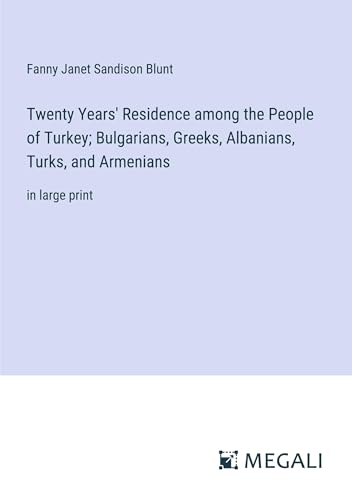 Twenty Years' Residence among the People of Turkey; Bulgarians, Greeks, Albanians, Turks, and Armenians: in large print