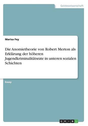 Die Anomietheorie von Robert Merton als Erklärung der höheren Jugendkriminalitätsrate in unteren sozialen Schichten