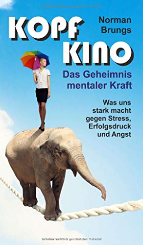 Kopf-Kino – Das Geheimnis mentaler Kraft: Was uns stark macht gegen Stress, Erfolgsdruck und Angst