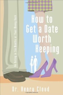 How to Get a Date Worth Keeping: Be Dating in Six Months or Your Money Back