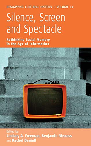Silence, Screen, and Spectacle: Rethinking Social Memory in the Age of Information (Remapping Cultural History, Band 14)