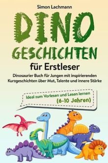 Dino Geschichten für Erstleser - Dinosaurier Buch für Jungen mit inspirierenden Kurzgeschichten über Mut, Talente und innere Stärke: Ideal zum Vorlesen und Lesen lernen (6-10 Jahren)