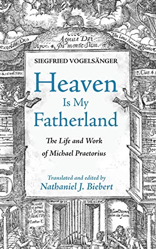 Heaven Is My Fatherland: The Life and Work of Michael Praetorius