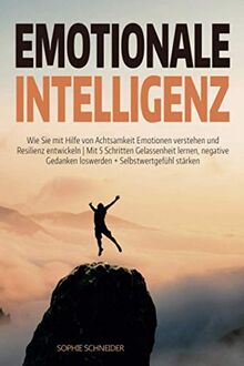 Emotionale Intelligenz: Wie Sie mit Hilfe von Achtsamkeit Emotionen verstehen und Resilienz entwickeln | Mit 5 Schritten Gelassenheit lernen, negative Gedanken loswerden + Selbstwertgefühl steigern