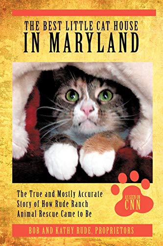 The Best Little Cat House In Maryland: The True and Mostly Accurate Story of How Rude Ranch Animal Rescue Came to Be