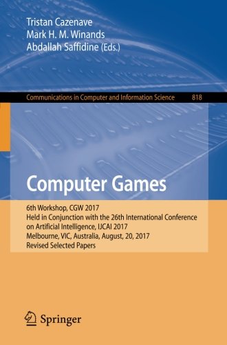 Computer Games: 6th Workshop, CGW 2017, Held in Conjunction with the 26th International Conference on Artificial Intelligence, IJCAI 2017, Melbourne, ... Computer and Information Science, Band 818)