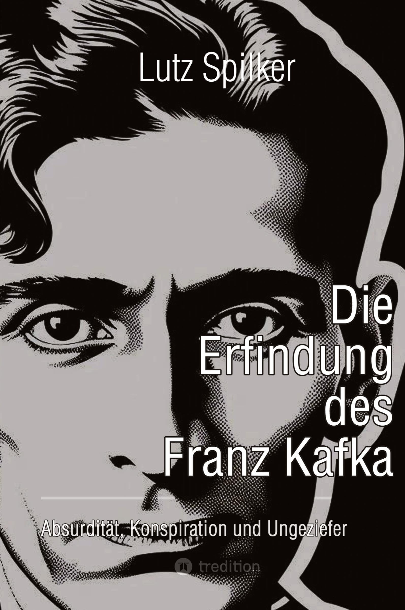 Die Erfindung des Franz Kafka: Absurdität, Konspiration und Ungeziefer