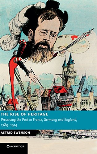 The Rise of Heritage: Preserving the Past in France, Germany and England, 1789–1914 (New Studies in European History)