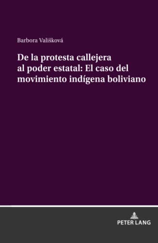 De la protesta callejera al poder estatal: El caso del movimiento indígena boliviano: La (de)institucionalización y dinámica del movimiento indígena en Bolivia