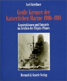 Große Kreuzer der Kaiserlichen Marine 1906 - 1918. Konstruktionen und Entwürfe im Zeichen des Tirpitz-Planes