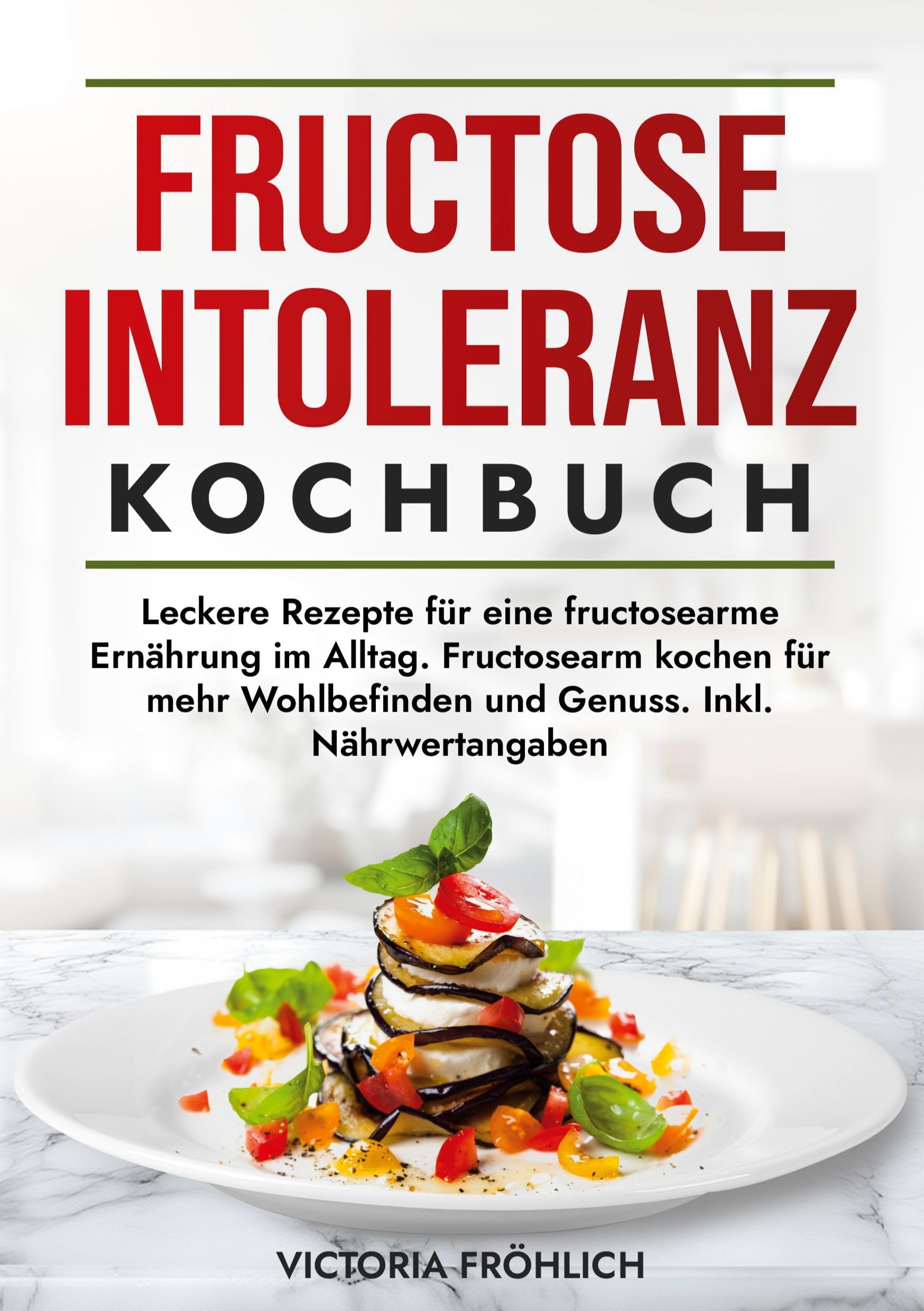 Fructoseintoleranz Kochbuch: Leckere Rezepte für eine fructosearme Ernährung im Alltag. Fructosearm kochen für mehr Wohlbefinden und Genuss. Inkl. Nährwertangaben