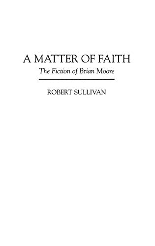 A Matter of Faith: The Fiction of Brian Moore (Contributions to the Study of World Literature)