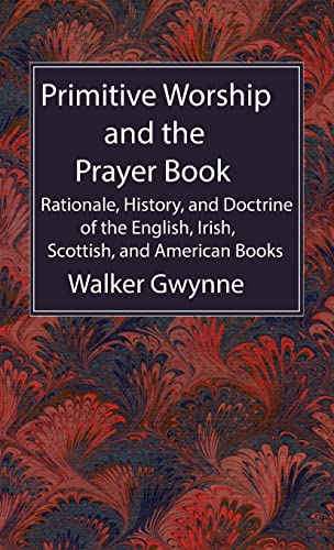 Primitive Worship and the Prayer Book: Rationale, History, and Doctrine of the English, Irish, Scottish, and American Books