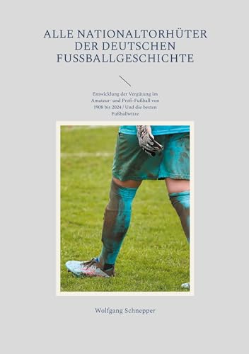 Alle Nationaltorhüter der deutschen Fußballgeschichte: Entwicklung der Vergütung im Amateur- und Profi-Fußball von 1908 bis 2024 / Und die besten Fußballwitze