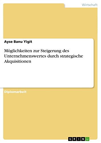 Möglichkeiten zur Steigerung des Unternehmenswertes durch strategische Akquisitionen: Diplomarbeit