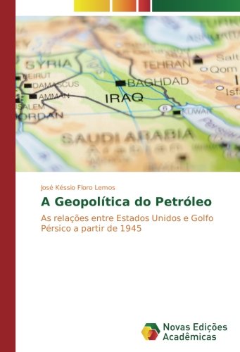 A Geopolítica do Petróleo: As relações entre Estados Unidos e Golfo Pérsico a partir de 1945