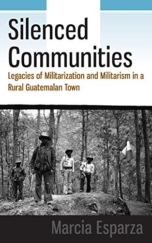 Silenced Communities: Legacies of Militarization and Militarism in a Rural Guatemalan Town