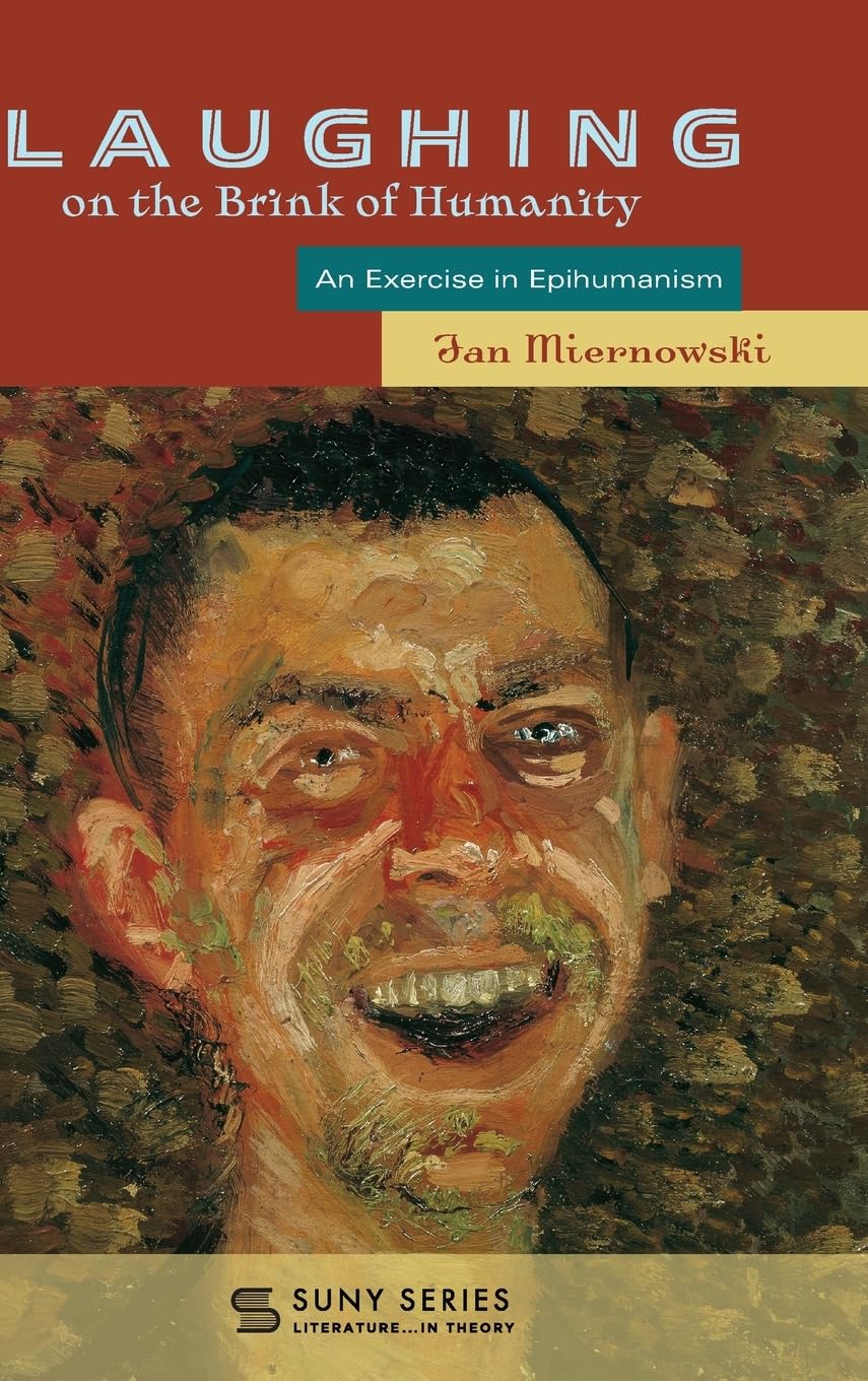 Laughing on the Brink of Humanity: An Exercise in Epihumanism (Suny Series, Literature . . . in Theory)