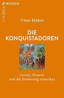 Die Konquistadoren: Cortés, Pizarro und die Eroberung Amerikas (Beck'sche Reihe)