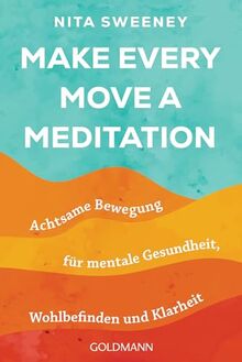 Make Every Move a Meditation: Achtsame Bewegung für mentale Gesundheit, Wohlbefinden und Klarheit