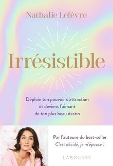 Irrésistible : déploie ton pouvoir d'attraction et deviens l'aimant de ton plus beau destin