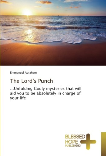 The Lord's Punch: ...Unfolding Godly mysteries that will aid you to be absolutely in charge of your life