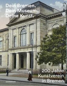 Dein Bremen. Dein Museum. Deine Kunst.: 200 Jahre Kunstverein in Bremen