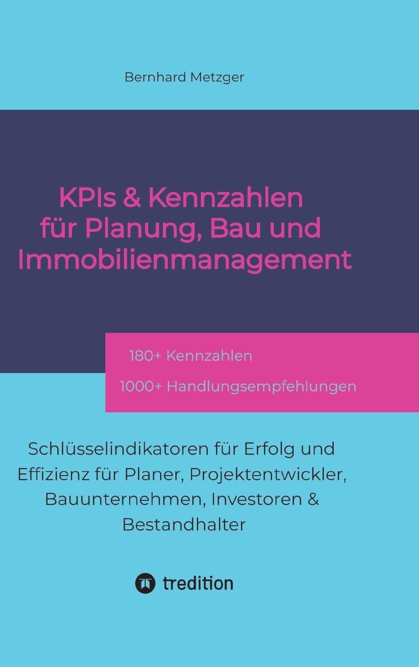 KPIs & Kennzahlen für Planung, Bau und Immobilienmanagement: Schlüsselindikatoren für Erfolg und Effizienz für Planer, Projektentwickler, Bauunternehmen, Investoren & Bestandhalter