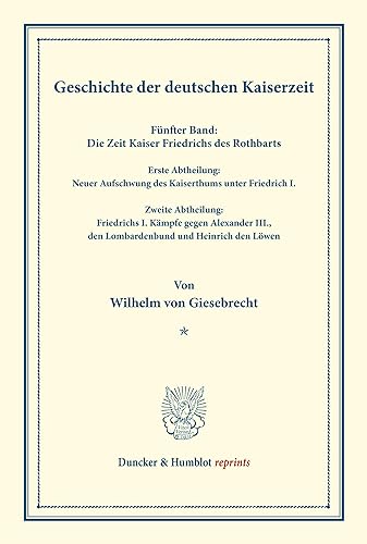 Geschichte der deutschen Kaiserzeit.: Fünfter Band: Die Zeit Kaiser Friedrichs des Rothbarts. Erste Abtheilung: Neuer Aufschwung des Kaiserthums unter ... den Löwen. (Duncker & Humblot reprints)