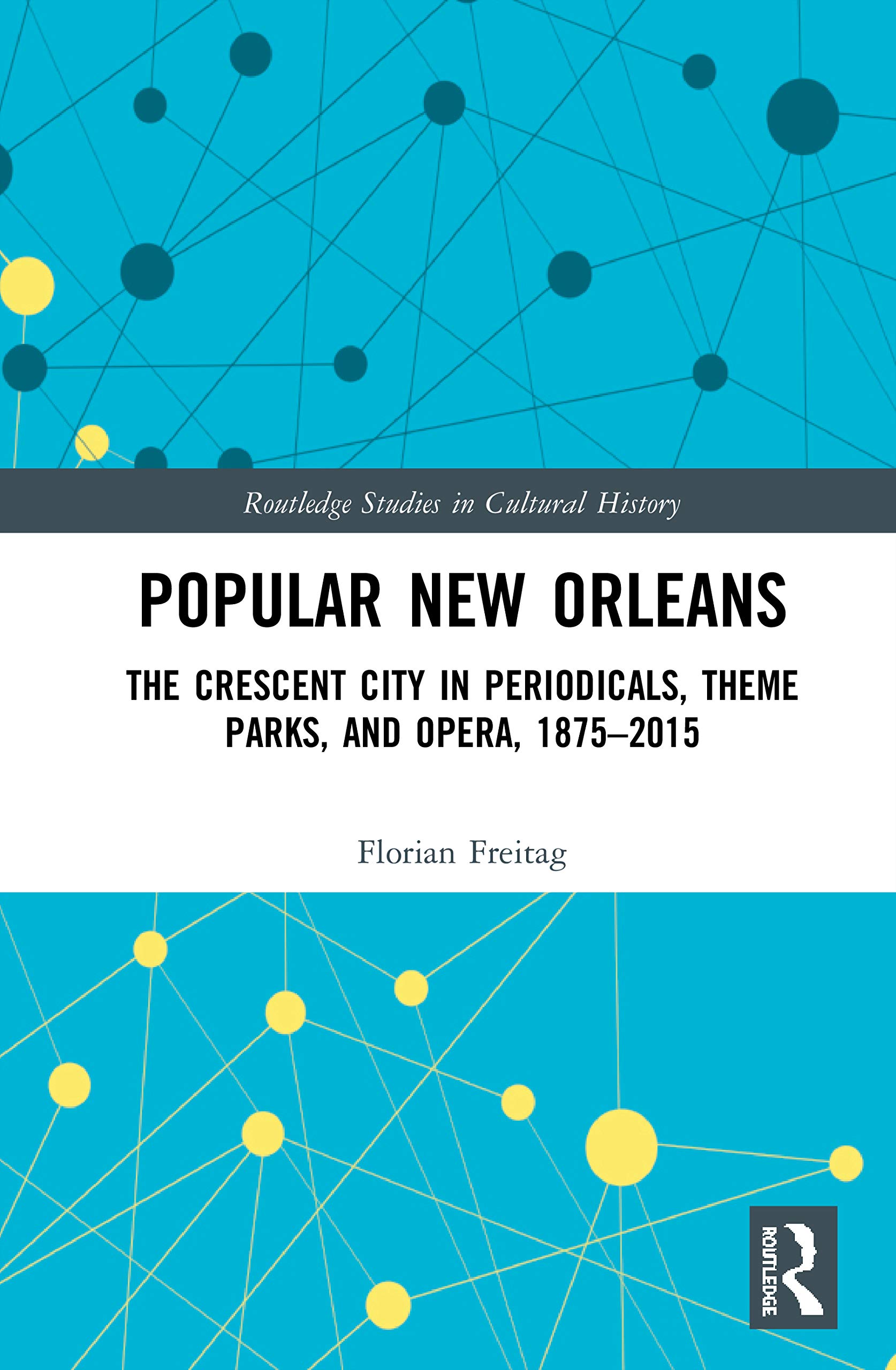 Popular New Orleans: The Crescent City in Periodicals, Theme Parks, and Opera, 1875-2015 (Routledge Studies in Cultural History, 95, Band 95)