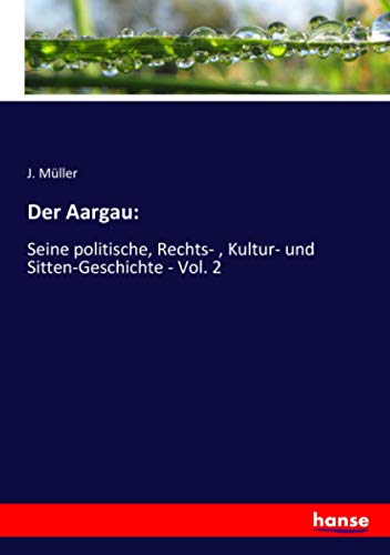 Der Aargau:: Seine politische, Rechts- , Kultur- und Sitten-Geschichte - Vol. 2