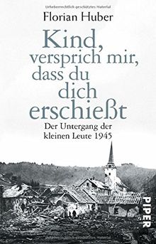 Kind, versprich mir, dass du dich erschießt: Der Untergang der kleinen Leute 1945