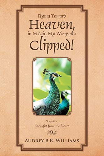 Flying Toward Heaven, in Midair, My Wings are Clipped!: Nonfiction, Straight from the Heart