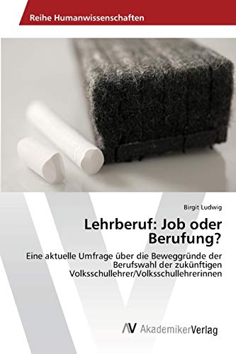 Lehrberuf: Job oder Berufung?: Eine aktuelle Umfrage über die Beweggründe der Berufswahl der zukünftigen Volksschullehrer/Volksschullehrerinnen